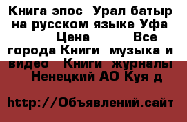 Книга эпос “Урал-батыр“ на русском языке Уфа, 1981 › Цена ­ 500 - Все города Книги, музыка и видео » Книги, журналы   . Ненецкий АО,Куя д.